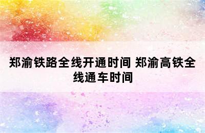 郑渝铁路全线开通时间 郑渝高铁全线通车时间